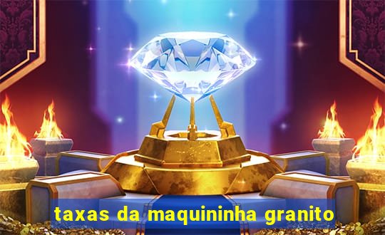 taxas da maquininha granito